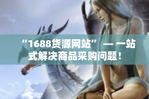 “1688货源网站” — 一站式解决商品采购问题！