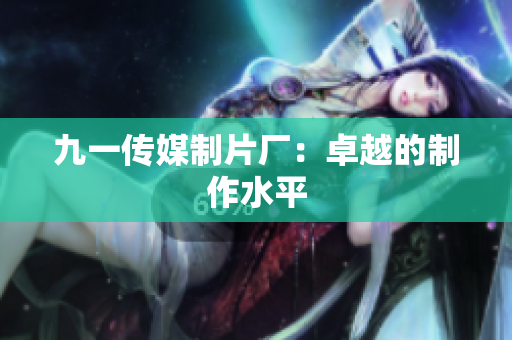 九一传媒制片厂：卓越的制作水平