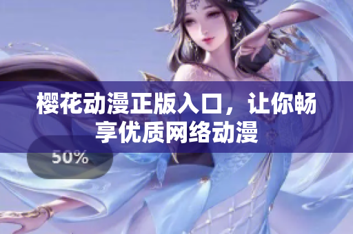 樱花动漫正版入口，让你畅享优质网络动漫