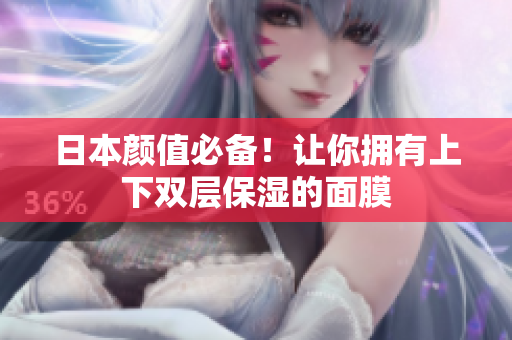 日本颜值必备！让你拥有上下双层保湿的面膜