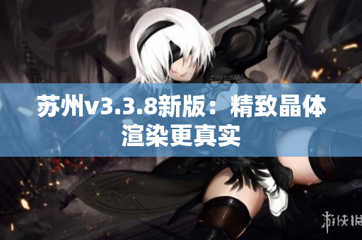 苏州v3.3.8新版：精致晶体渲染更真实
