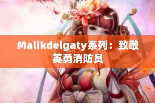 Malikdelgaty系列：致敬英勇消防员