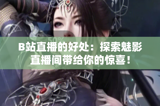 B站直播的好处：探索魅影直播间带给你的惊喜！