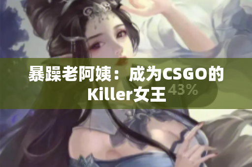暴躁老阿姨：成为CSGO的Killer女王