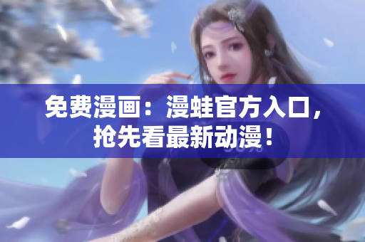 免费漫画：漫蛙官方入口，抢先看最新动漫！
