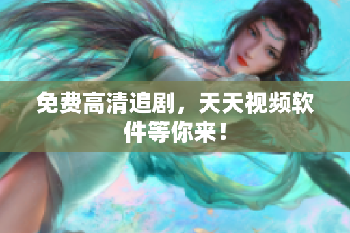 免费高清追剧，天天视频软件等你来！