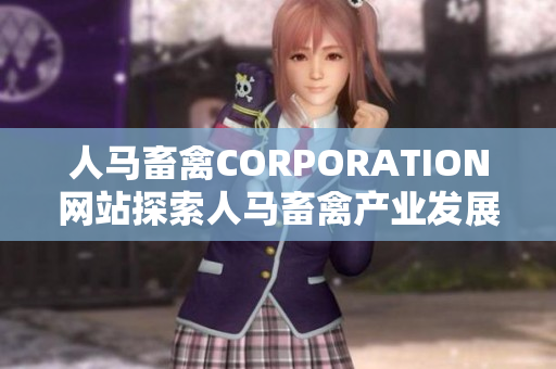 人马畜禽CORPORATION网站探索人马畜禽产业发展与创新趋势