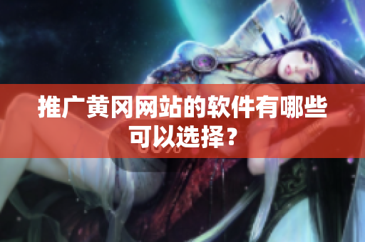 推广黄冈网站的软件有哪些可以选择？