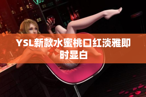YSL新款水蜜桃口红淡雅即时显白