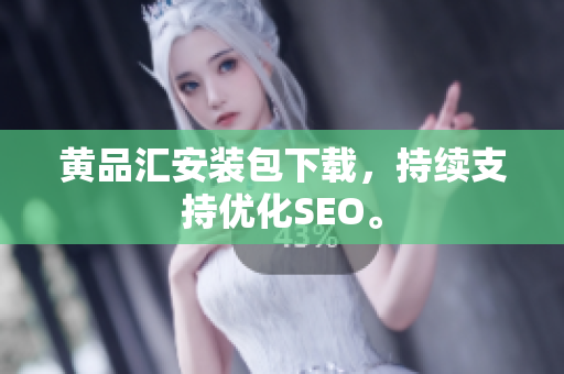黄品汇安装包下载，持续支持优化SEO。