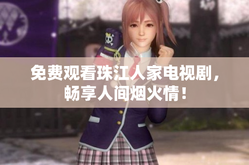 免费观看珠江人家电视剧，畅享人间烟火情！