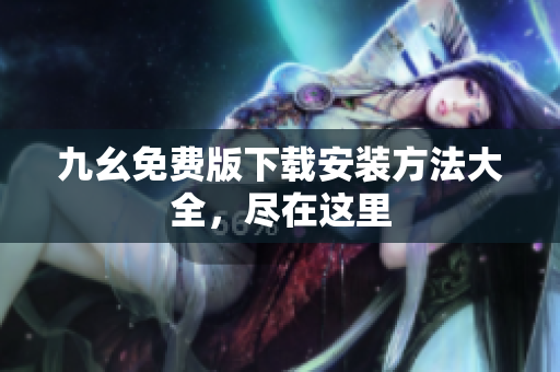 九幺免费版下载安装方法大全，尽在这里