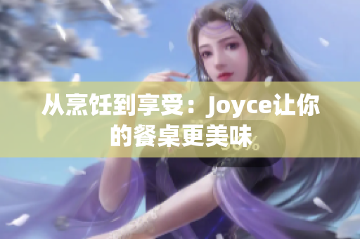 从烹饪到享受：Joyce让你的餐桌更美味