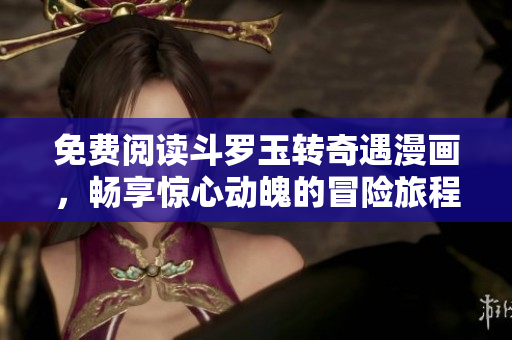 免费阅读斗罗玉转奇遇漫画，畅享惊心动魄的冒险旅程