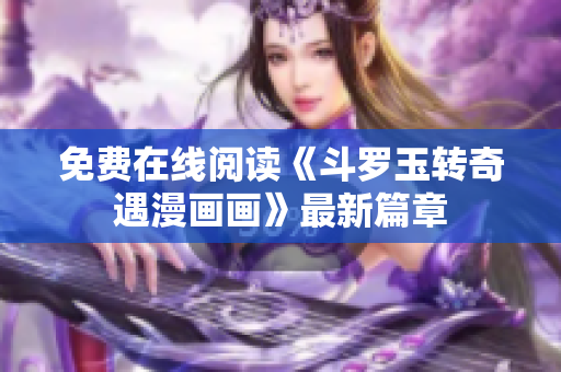 免费在线阅读《斗罗玉转奇遇漫画画》最新篇章