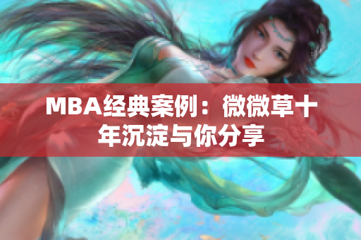 MBA经典案例：微微草十年沉淀与你分享