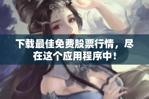 下载最佳免费股票行情，尽在这个应用程序中！