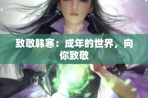 致敬韩寒：成年的世界，向你致敬