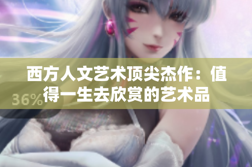 西方人文艺术顶尖杰作：值得一生去欣赏的艺术品