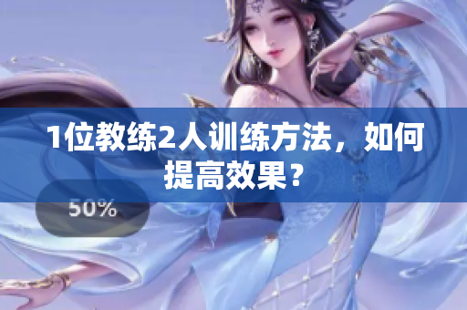 1位教练2人训练方法，如何提高效果？