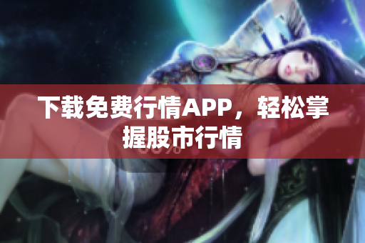 下载免费行情APP，轻松掌握股市行情