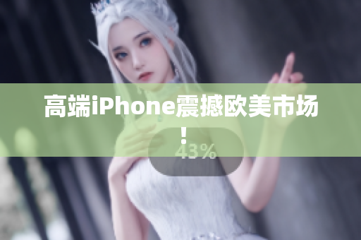 高端iPhone震撼欧美市场！