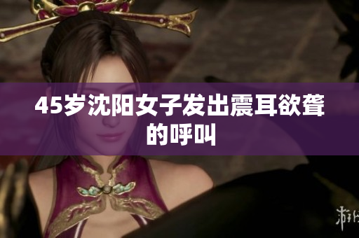 45岁沈阳女子发出震耳欲聋的呼叫