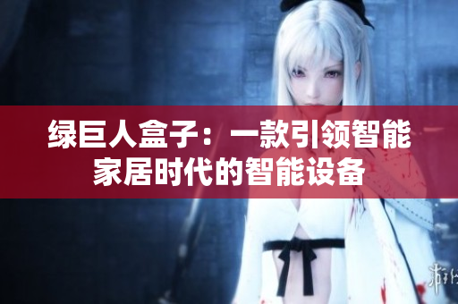 绿巨人盒子：一款引领智能家居时代的智能设备