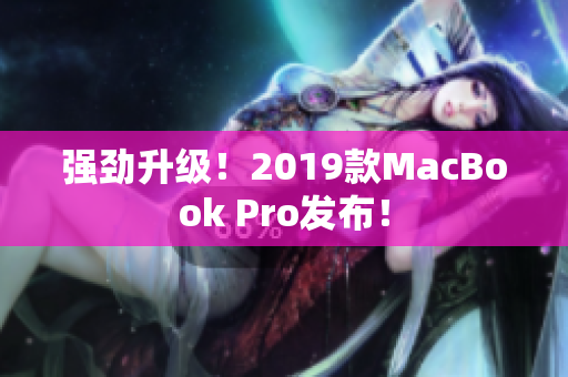 强劲升级！2019款MacBook Pro发布！