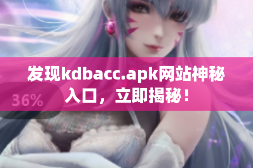 发现kdbacc.apk网站神秘入口，立即揭秘！