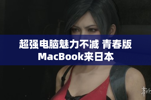 超强电脑魅力不减 青春版MacBook来日本