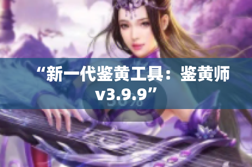 “新一代鉴黄工具：鉴黄师v3.9.9”