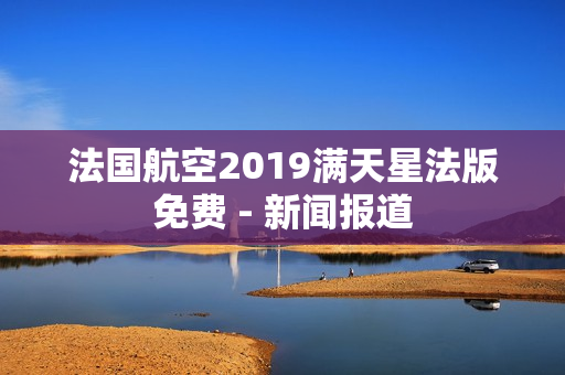 法国航空2019满天星法版免费 - 新闻报道