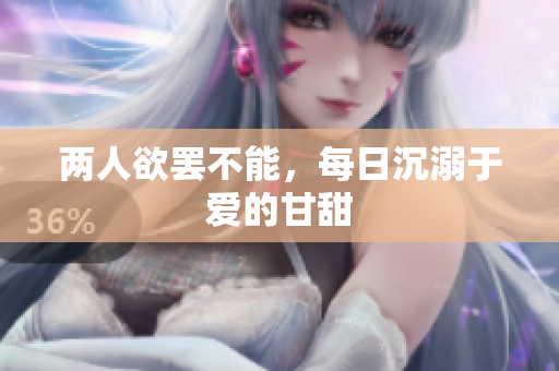 两人欲罢不能，每日沉溺于爱的甘甜