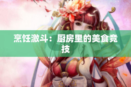 烹饪激斗：厨房里的美食竞技
