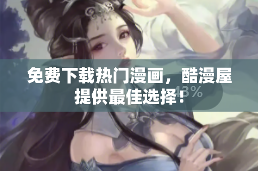 免费下载热门漫画，酷漫屋提供最佳选择！