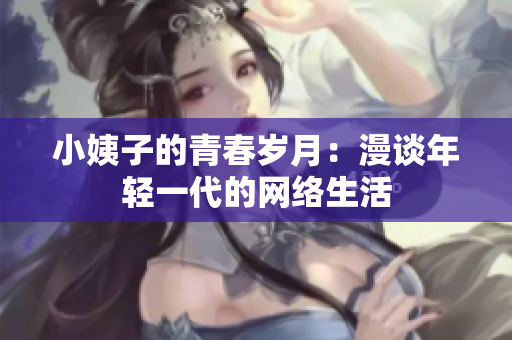 小姨子的青春岁月：漫谈年轻一代的网络生活