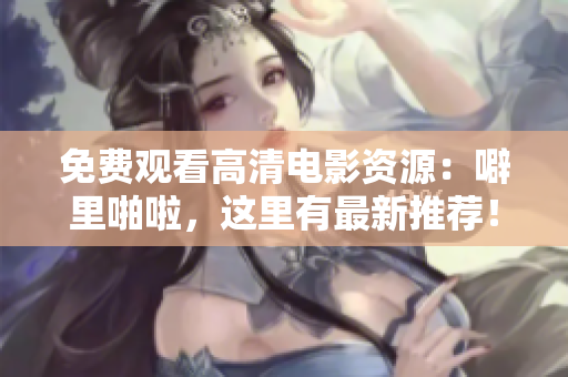 免费观看高清电影资源：噼里啪啦，这里有最新推荐！
