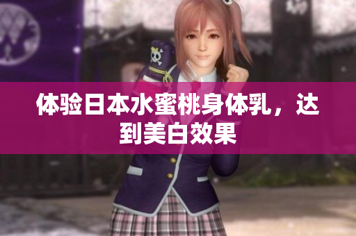 体验日本水蜜桃身体乳，达到美白效果