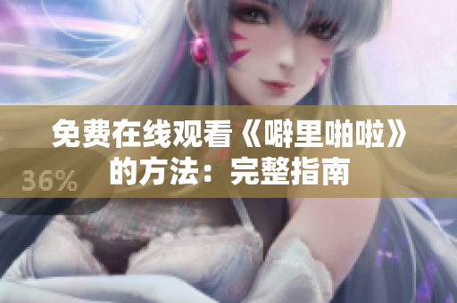 免费在线观看《噼里啪啦》的方法：完整指南