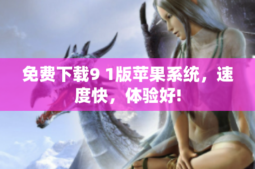 免费下载9 1版苹果系统，速度快，体验好!