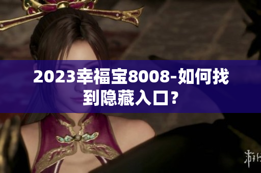 2023幸福宝8008-如何找到隐藏入口？