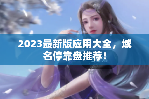 2023最新版应用大全，域名停靠盘推荐！