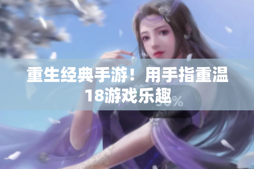 重生经典手游！用手指重温18游戏乐趣