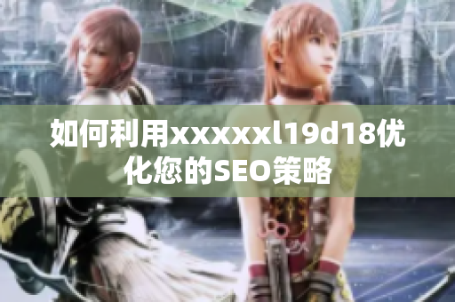如何利用xxxxxl19d18优化您的SEO策略