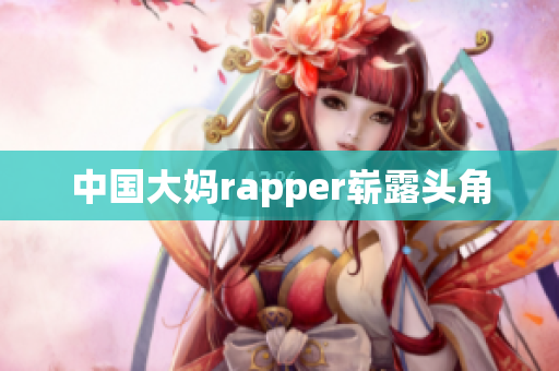 中国大妈rapper崭露头角