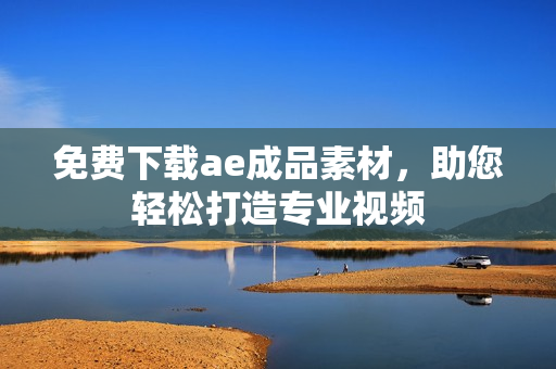 免费下载ae成品素材，助您轻松打造专业视频