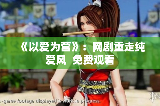 《以爱为营》：网剧重走纯爱风  免费观看