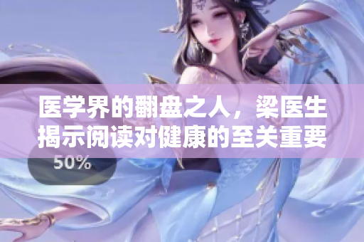 医学界的翻盘之人，梁医生揭示阅读对健康的至关重要性