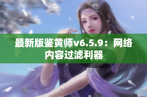 最新版鉴黄师v6.5.9：网络内容过滤利器
